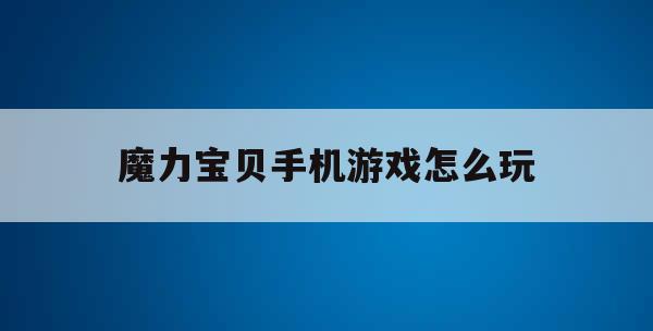 魔力宝贝手机游戏怎么玩(魔力宝贝手机游戏怎么玩视频)