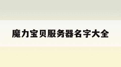 魔力宝贝服务器名字大全(魔力宝贝服务器名字大全最新)